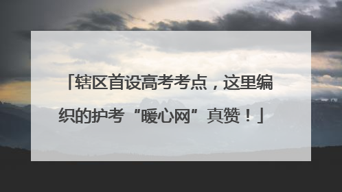 辖区首设高考考点，这里编织的护考“暖心网”真赞！