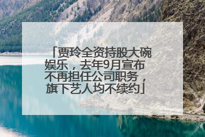 贾玲全资持股大碗娱乐，去年9月宣布不再担任公司职务，旗下艺人均不续约