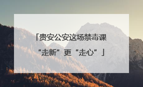 贵安公安这场禁毒课“走新”更“走心”