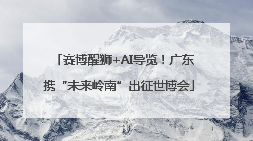 赛博醒狮+AI导览！广东携“未来岭南”出征世博会