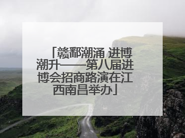 赣鄱潮涌 进博潮升——第八届进博会招商路演在江西南昌举办