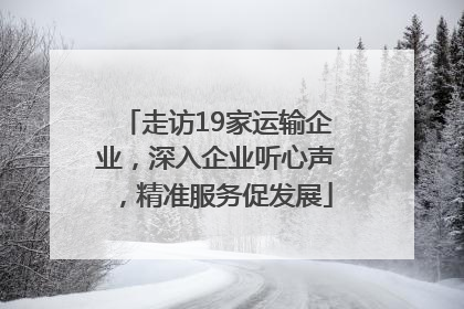 走访19家运输企业，深入企业听心声，精准服务促发展