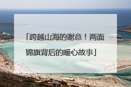 跨越山海的谢意！两面锦旗背后的暖心故事