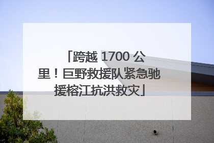 跨越 1700 公里！巨野救援队紧急驰援榕江抗洪救灾