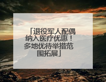 退役军人配偶纳入医疗优惠！多地优待举措范围拓展