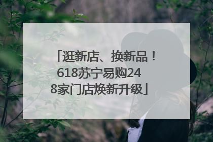 逛新店、换新品！618苏宁易购248家门店焕新升级