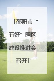 邵阳市“五好”园区建设推进会召开