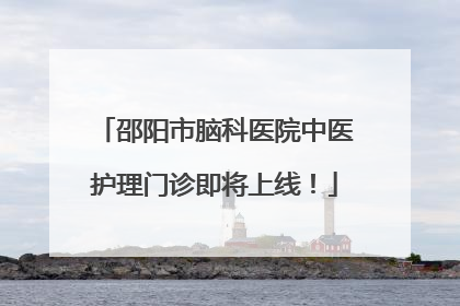 邵阳市脑科医院中医护理门诊即将上线！