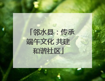 邻水县：传承端午文化 共建和谐社区