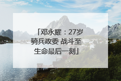 邓永耀：27岁骑兵政委 战斗至生命最后一刻