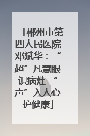 郴州市第四人民医院邓斌华：“超”凡慧眼识病灶 “声”入人心护健康