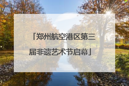 郑州航空港区第三届非遗艺术节启幕