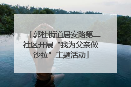 郭杜街道居安路第二社区开展“我为父亲做沙拉”主题活动