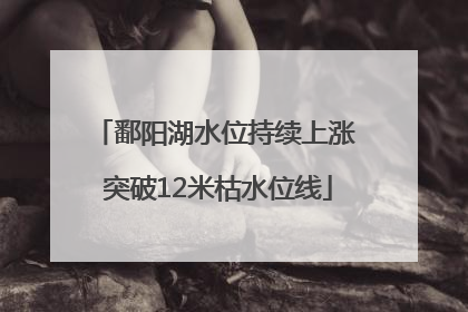 鄱阳湖水位持续上涨 突破12米枯水位线