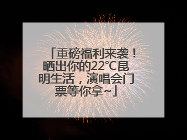 重磅福利来袭！晒出你的22℃昆明生活，演唱会门票等你拿~