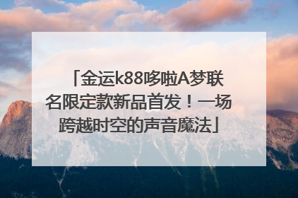 金运k88哆啦A梦联名限定款新品首发！一场跨越时空的声音魔法