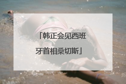 韩正会见西班牙首相桑切斯