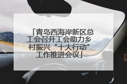 青岛西海岸新区总工会召开工会助力乡村振兴“十大行动”工作推进会议