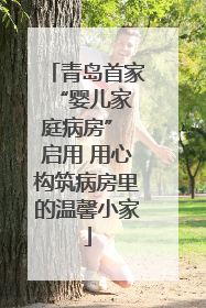 青岛首家 “婴儿家庭病房” 启用 用心构筑病房里的温馨小家