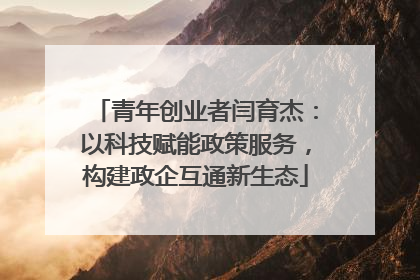 青年创业者闫育杰：以科技赋能政策服务，构建政企互通新生态