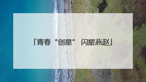 青春“创星” 闪耀燕赵