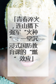 青春淬火，连山播下强军“火种”：一堂沉浸式国防教育课的“燃”效应