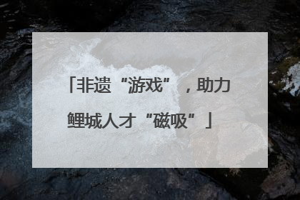 非遗“游戏”，助力鲤城人才“磁吸”
