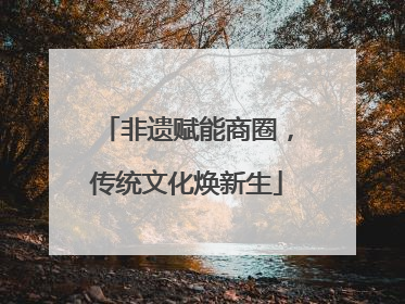 非遗赋能商圈，传统文化焕新生