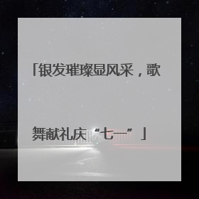 银发璀璨显风采，歌舞献礼庆“七一”