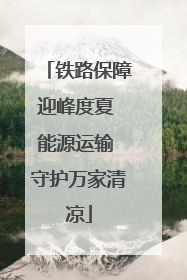 铁路保障迎峰度夏 能源运输 守护万家清凉