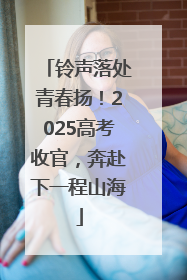 铃声落处青春扬！2025高考收官，奔赴下一程山海