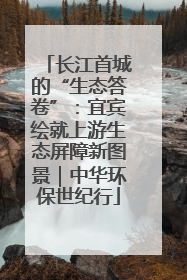 长江首城的“生态答卷”：宜宾绘就上游生态屏障新图景｜中华环保世纪行