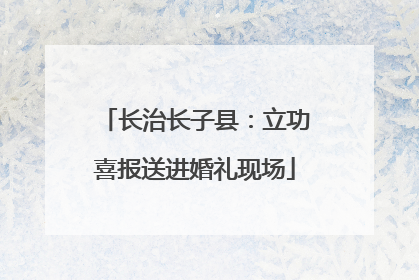 长治长子县：立功喜报送进婚礼现场