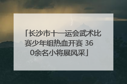 长沙市十一运会武术比赛少年组热血开赛 360余名小将展风采