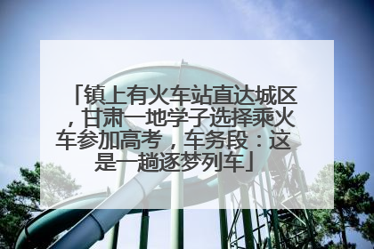 镇上有火车站直达城区，甘肃一地学子选择乘火车参加高考，车务段：这是一趟逐梦列车