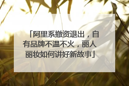 阿里系撤资退出，自有品牌不温不火，丽人丽妆如何讲好新故事