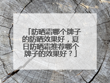 防晒霜哪个牌子的防晒效果好，夏日防晒霜推荐哪个牌子的效果好？