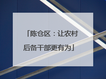 陈仓区：让农村后备干部更有为