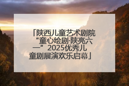 陕西儿童艺术剧院“童心绘剧·陕亮六一”2025优秀儿童剧展演欢乐启幕