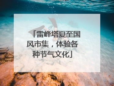 雷峰塔夏至国风市集，体验各种节气文化