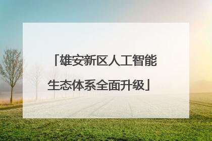 雄安新区人工智能生态体系全面升级