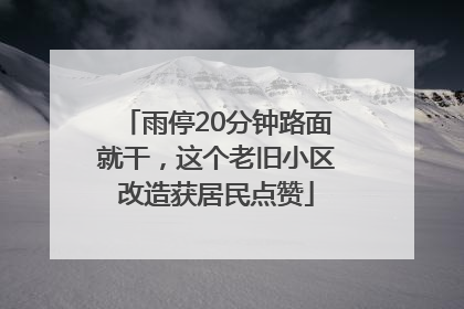 雨停20分钟路面就干，这个老旧小区改造获居民点赞