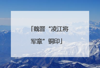 魏晋“凌江将军章”铜印
