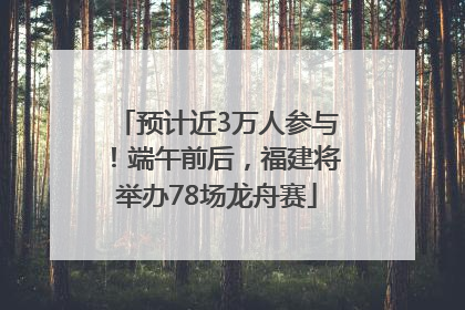预计近3万人参与！端午前后，福建将举办78场龙舟赛