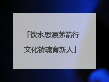 饮水思源茅箭行 文化铸魂育新人