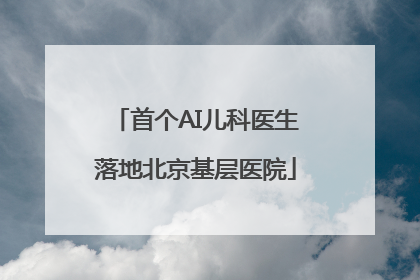 首个AI儿科医生落地北京基层医院