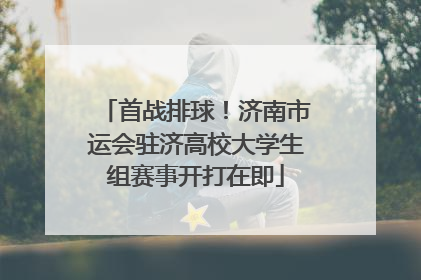 首战排球！济南市运会驻济高校大学生组赛事开打在即