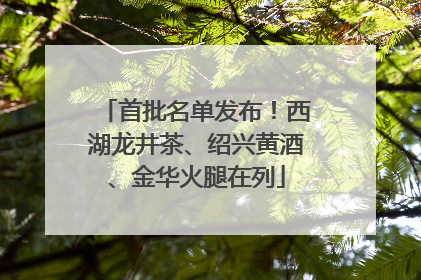 首批名单发布！西湖龙井茶、绍兴黄酒、金华火腿在列