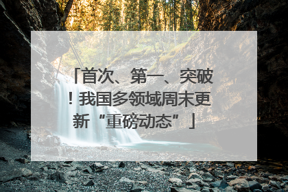 首次、第一、突破！我国多领域周末更新“重磅动态”