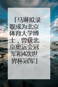 马琳拟录取成为北京体育大学博士，曾获北京奥运会冠军和4次世界杯冠军